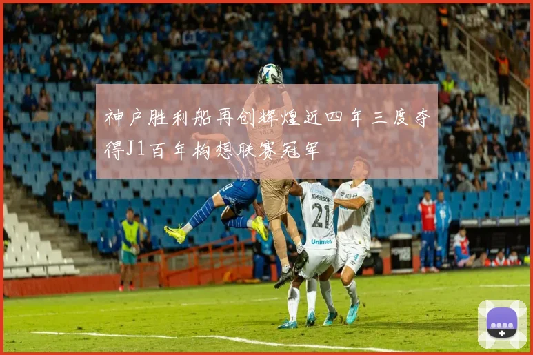 神户胜利船再创辉煌近四年三度夺得J1百年构想联赛冠军